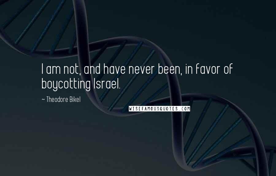 Theodore Bikel Quotes: I am not, and have never been, in favor of boycotting Israel.