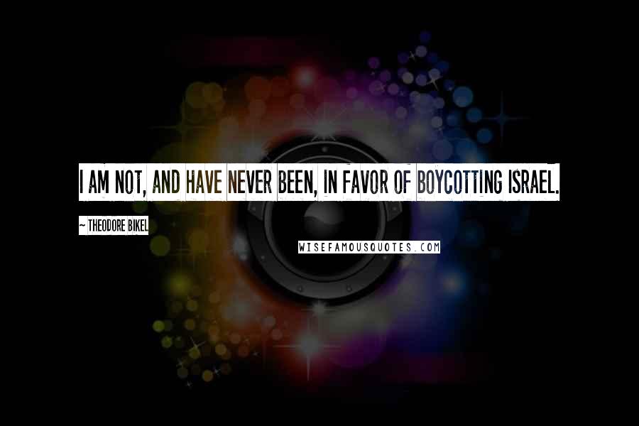 Theodore Bikel Quotes: I am not, and have never been, in favor of boycotting Israel.