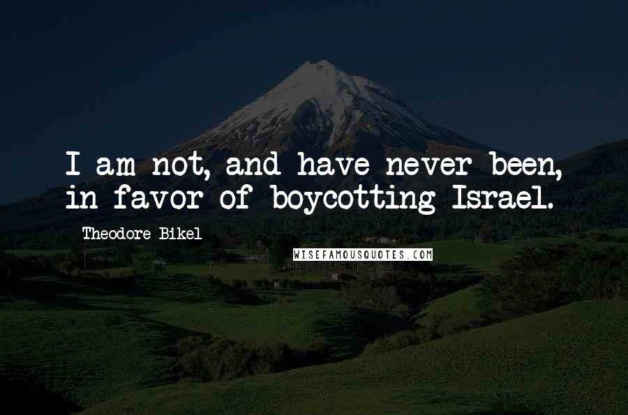 Theodore Bikel Quotes: I am not, and have never been, in favor of boycotting Israel.