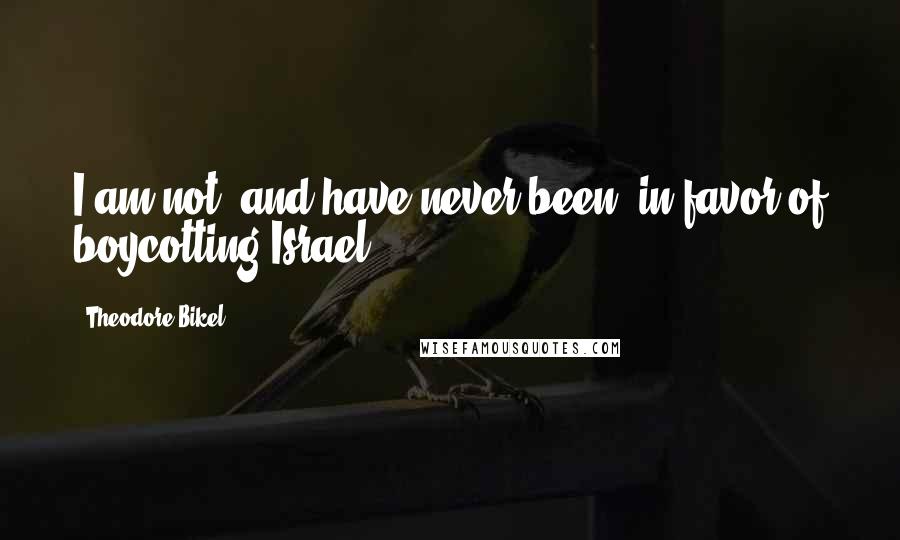 Theodore Bikel Quotes: I am not, and have never been, in favor of boycotting Israel.