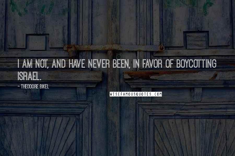 Theodore Bikel Quotes: I am not, and have never been, in favor of boycotting Israel.