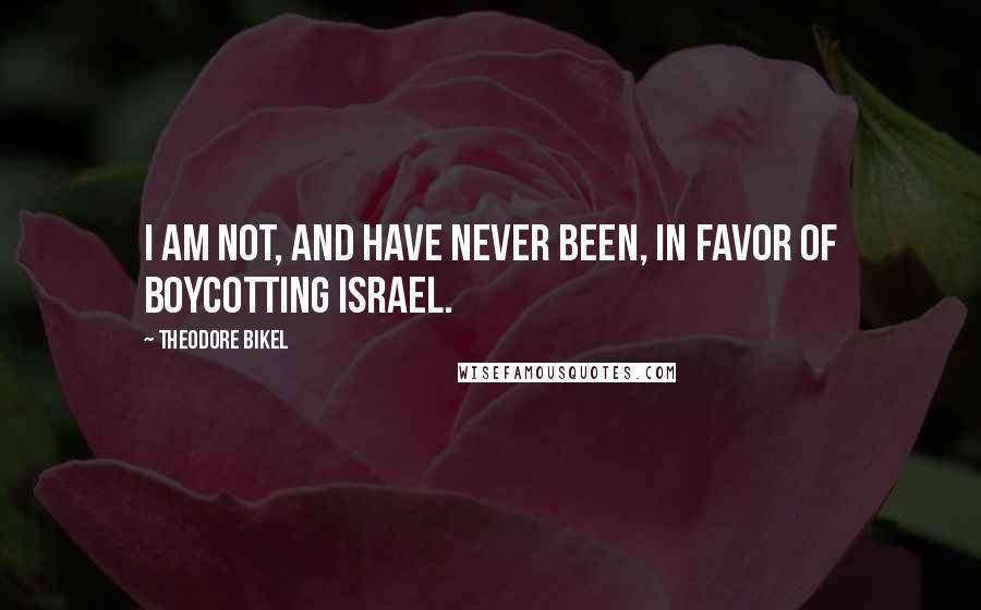 Theodore Bikel Quotes: I am not, and have never been, in favor of boycotting Israel.