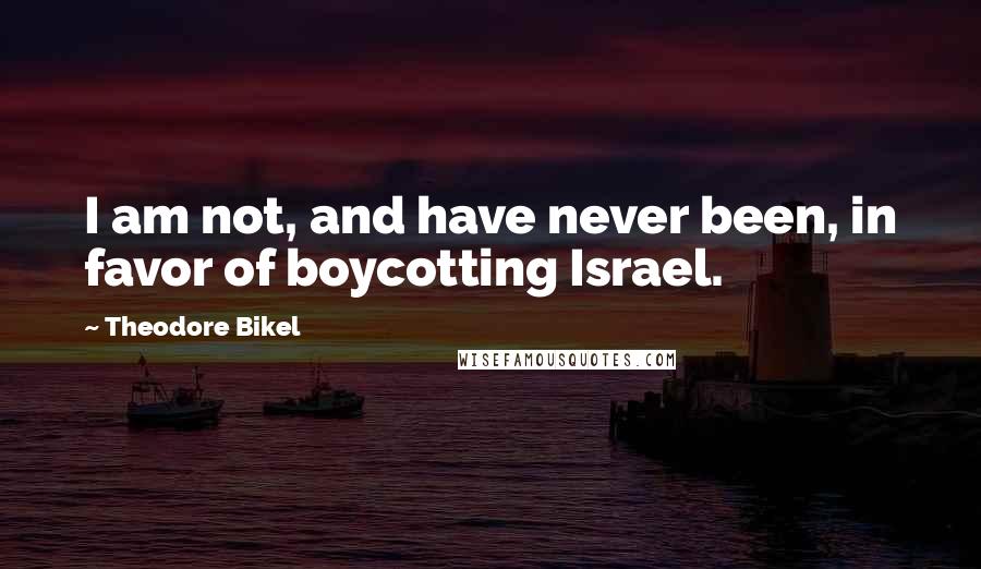 Theodore Bikel Quotes: I am not, and have never been, in favor of boycotting Israel.