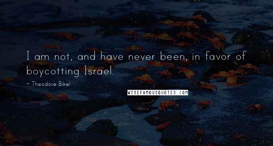 Theodore Bikel Quotes: I am not, and have never been, in favor of boycotting Israel.