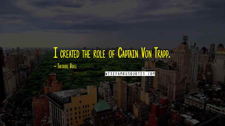 Theodore Bikel Quotes: I created the role of Captain Von Trapp.