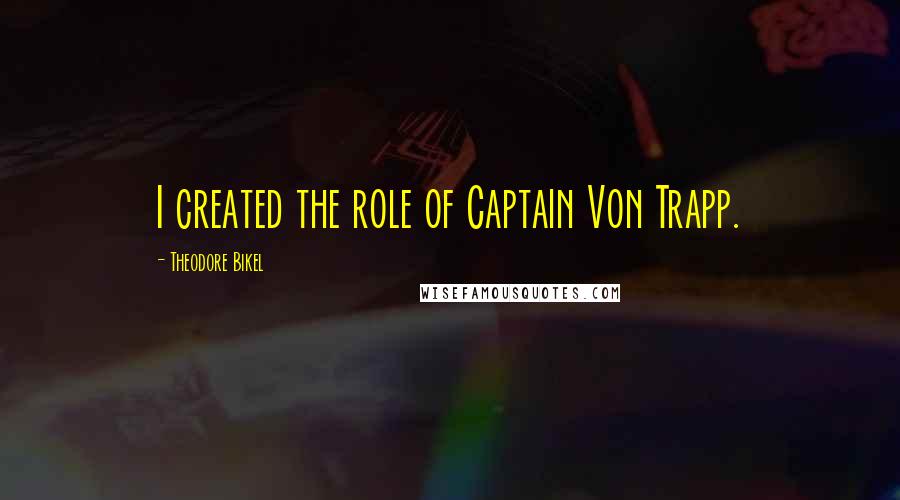 Theodore Bikel Quotes: I created the role of Captain Von Trapp.