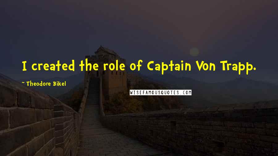 Theodore Bikel Quotes: I created the role of Captain Von Trapp.