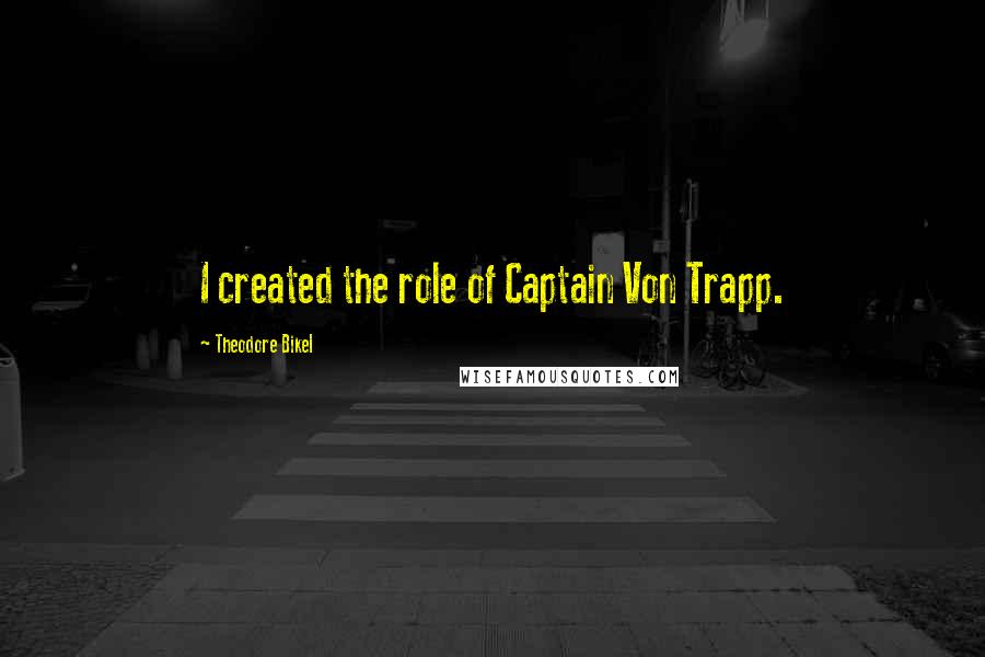 Theodore Bikel Quotes: I created the role of Captain Von Trapp.