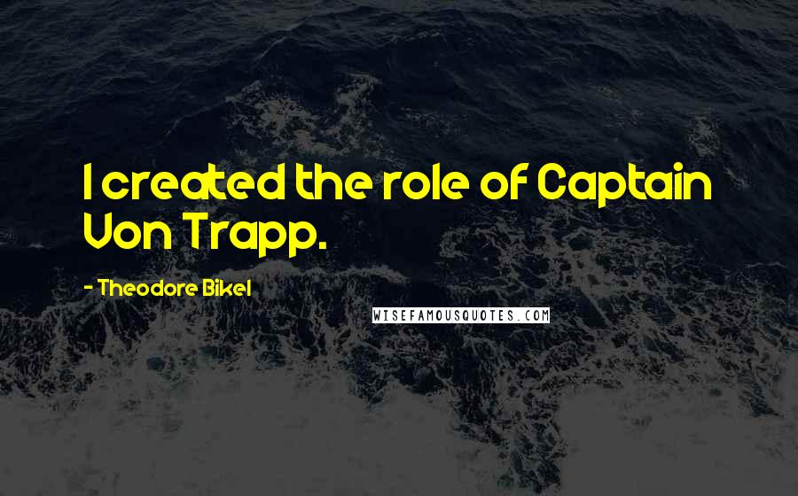 Theodore Bikel Quotes: I created the role of Captain Von Trapp.