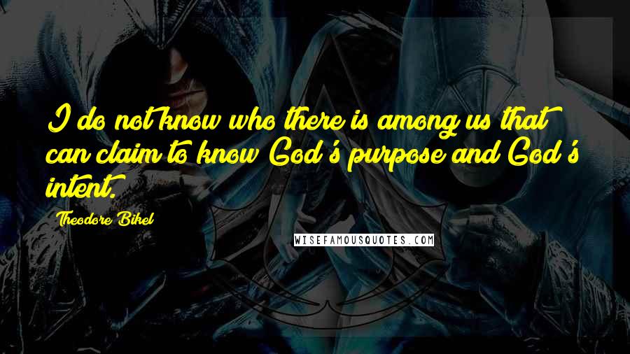 Theodore Bikel Quotes: I do not know who there is among us that can claim to know God's purpose and God's intent.
