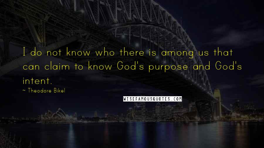 Theodore Bikel Quotes: I do not know who there is among us that can claim to know God's purpose and God's intent.