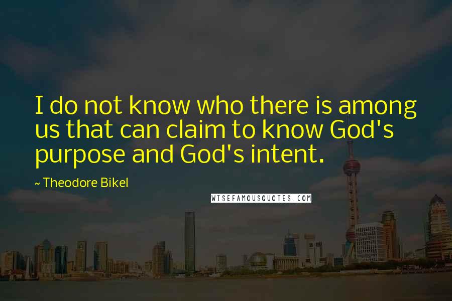 Theodore Bikel Quotes: I do not know who there is among us that can claim to know God's purpose and God's intent.