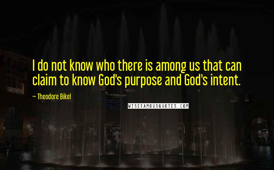 Theodore Bikel Quotes: I do not know who there is among us that can claim to know God's purpose and God's intent.