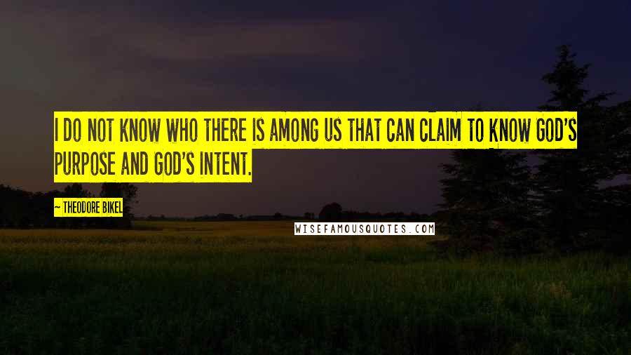 Theodore Bikel Quotes: I do not know who there is among us that can claim to know God's purpose and God's intent.