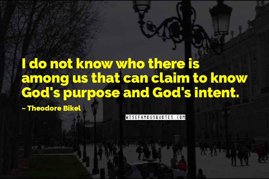 Theodore Bikel Quotes: I do not know who there is among us that can claim to know God's purpose and God's intent.