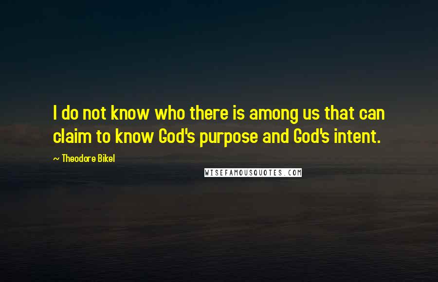 Theodore Bikel Quotes: I do not know who there is among us that can claim to know God's purpose and God's intent.