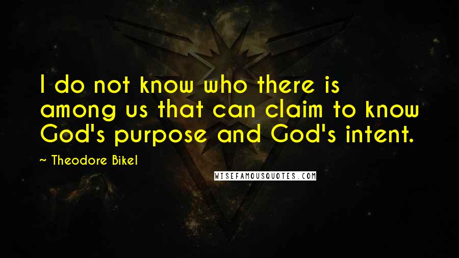 Theodore Bikel Quotes: I do not know who there is among us that can claim to know God's purpose and God's intent.