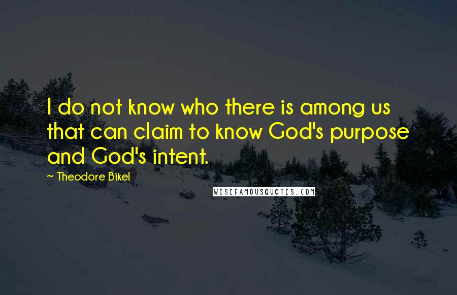 Theodore Bikel Quotes: I do not know who there is among us that can claim to know God's purpose and God's intent.