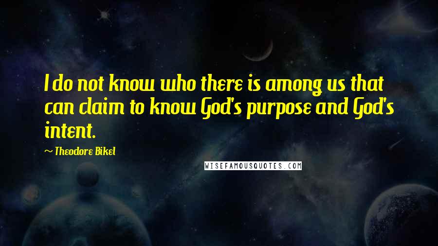 Theodore Bikel Quotes: I do not know who there is among us that can claim to know God's purpose and God's intent.
