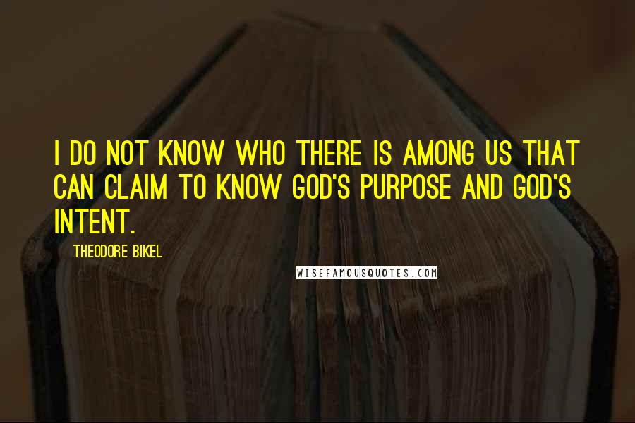Theodore Bikel Quotes: I do not know who there is among us that can claim to know God's purpose and God's intent.