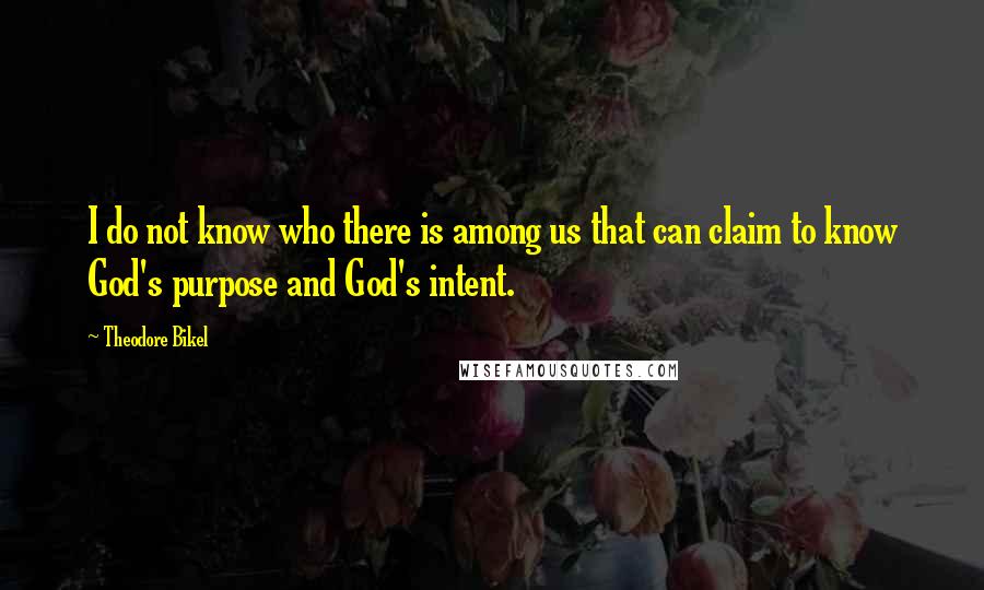 Theodore Bikel Quotes: I do not know who there is among us that can claim to know God's purpose and God's intent.