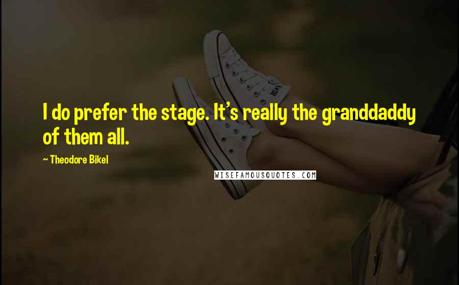 Theodore Bikel Quotes: I do prefer the stage. It's really the granddaddy of them all.