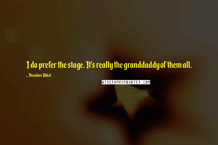 Theodore Bikel Quotes: I do prefer the stage. It's really the granddaddy of them all.