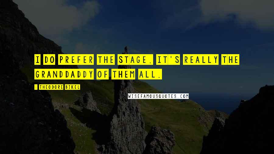 Theodore Bikel Quotes: I do prefer the stage. It's really the granddaddy of them all.