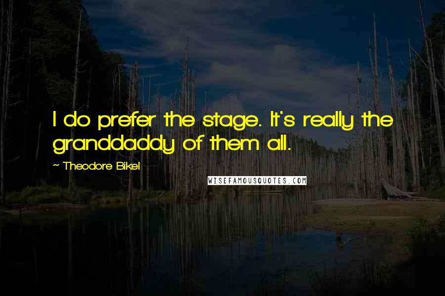 Theodore Bikel Quotes: I do prefer the stage. It's really the granddaddy of them all.