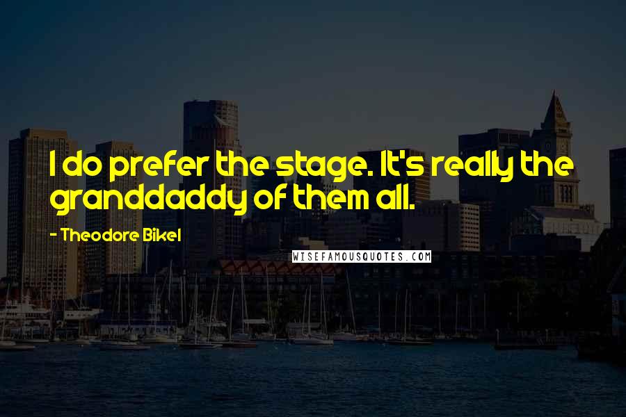 Theodore Bikel Quotes: I do prefer the stage. It's really the granddaddy of them all.