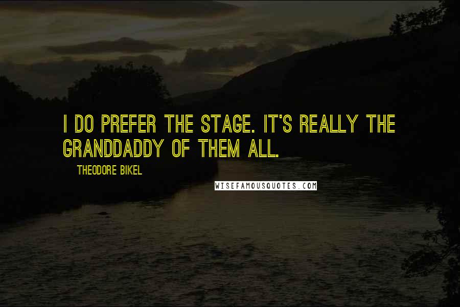 Theodore Bikel Quotes: I do prefer the stage. It's really the granddaddy of them all.