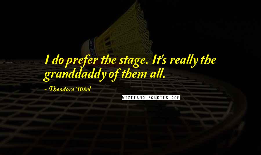 Theodore Bikel Quotes: I do prefer the stage. It's really the granddaddy of them all.