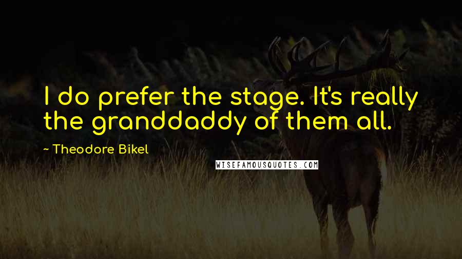 Theodore Bikel Quotes: I do prefer the stage. It's really the granddaddy of them all.