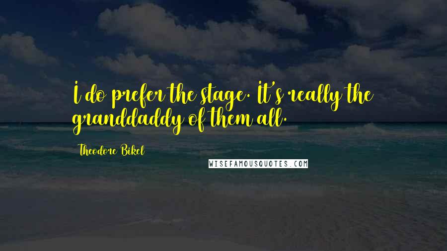 Theodore Bikel Quotes: I do prefer the stage. It's really the granddaddy of them all.