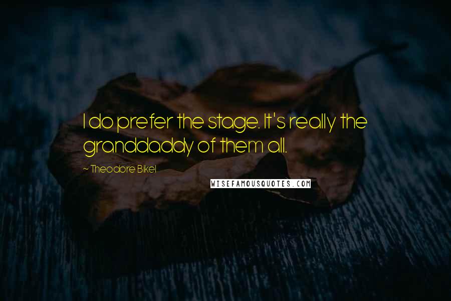 Theodore Bikel Quotes: I do prefer the stage. It's really the granddaddy of them all.