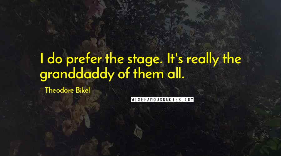 Theodore Bikel Quotes: I do prefer the stage. It's really the granddaddy of them all.