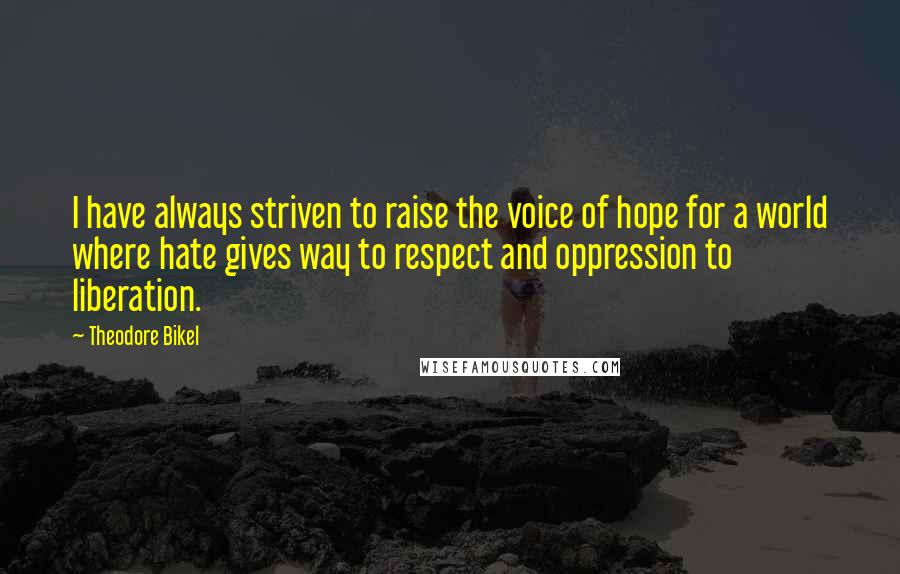 Theodore Bikel Quotes: I have always striven to raise the voice of hope for a world where hate gives way to respect and oppression to liberation.