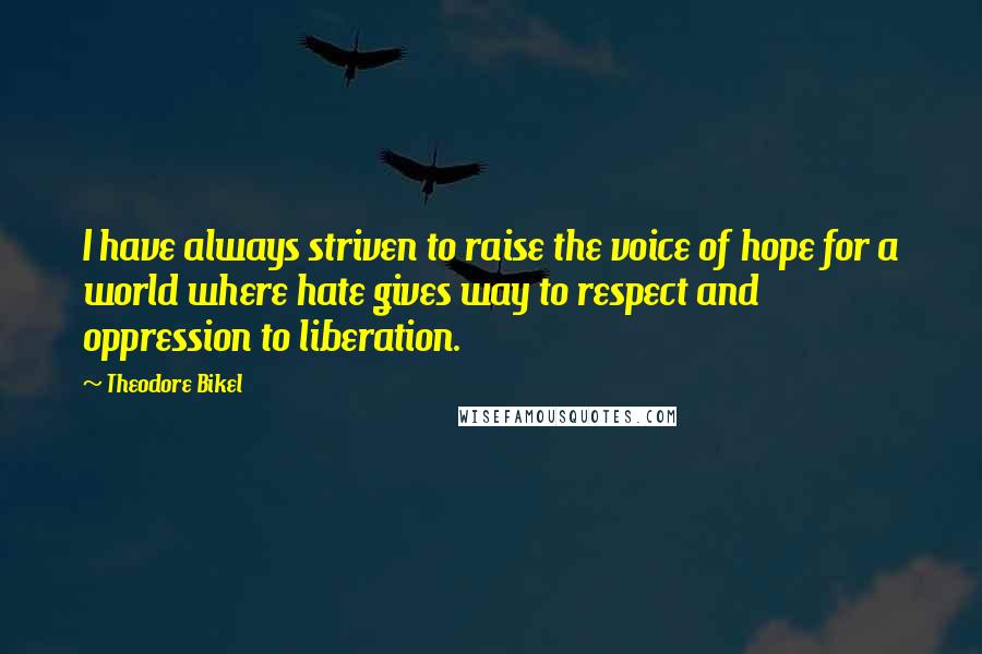 Theodore Bikel Quotes: I have always striven to raise the voice of hope for a world where hate gives way to respect and oppression to liberation.