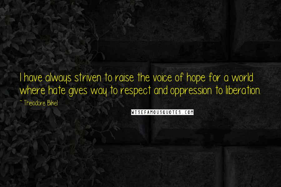Theodore Bikel Quotes: I have always striven to raise the voice of hope for a world where hate gives way to respect and oppression to liberation.