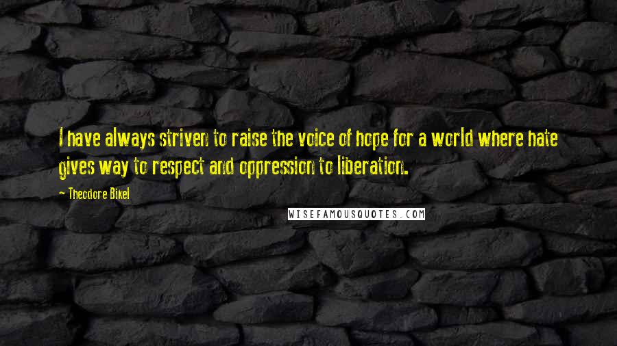 Theodore Bikel Quotes: I have always striven to raise the voice of hope for a world where hate gives way to respect and oppression to liberation.
