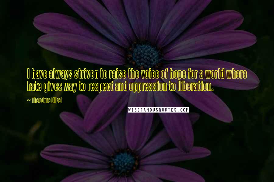 Theodore Bikel Quotes: I have always striven to raise the voice of hope for a world where hate gives way to respect and oppression to liberation.