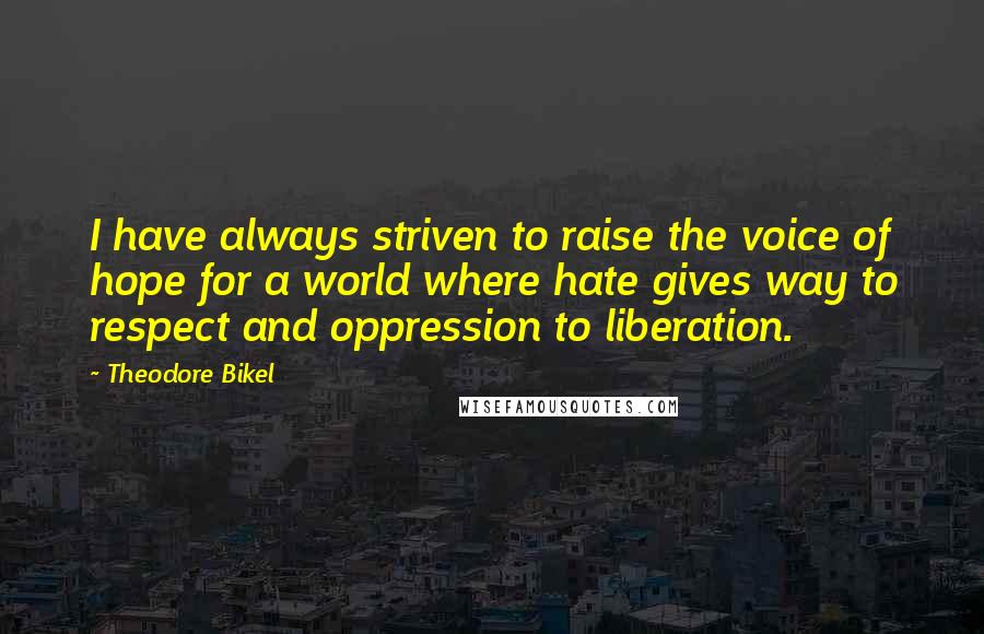 Theodore Bikel Quotes: I have always striven to raise the voice of hope for a world where hate gives way to respect and oppression to liberation.