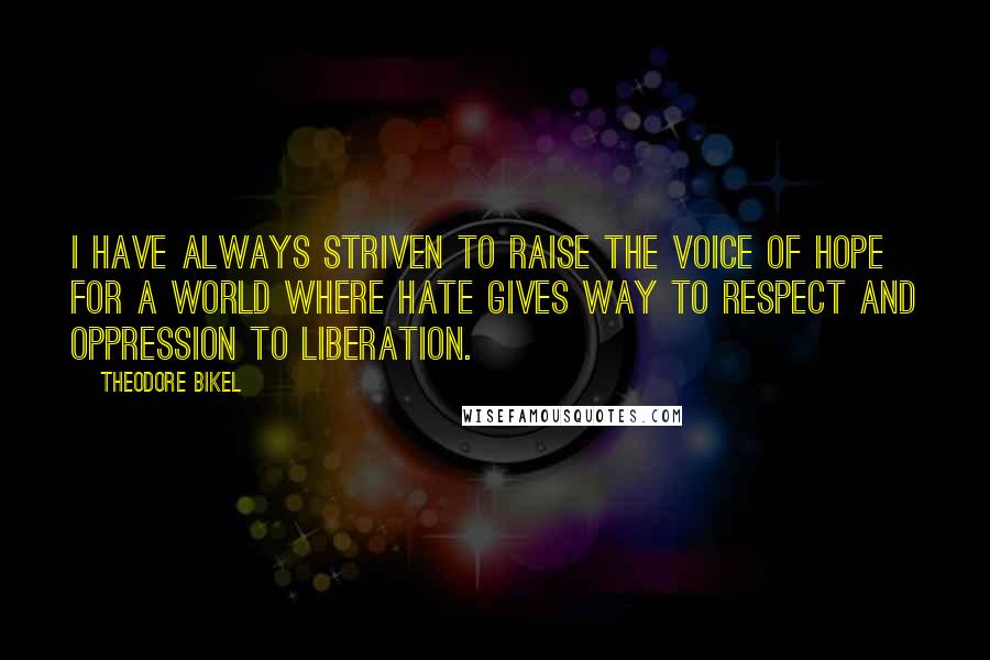 Theodore Bikel Quotes: I have always striven to raise the voice of hope for a world where hate gives way to respect and oppression to liberation.