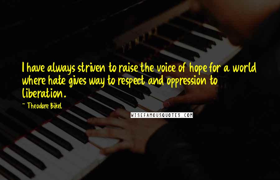 Theodore Bikel Quotes: I have always striven to raise the voice of hope for a world where hate gives way to respect and oppression to liberation.