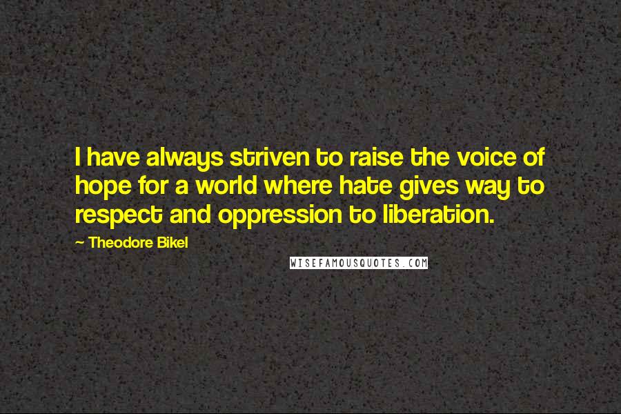 Theodore Bikel Quotes: I have always striven to raise the voice of hope for a world where hate gives way to respect and oppression to liberation.