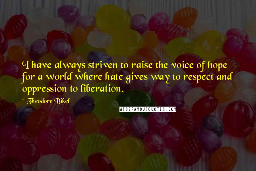 Theodore Bikel Quotes: I have always striven to raise the voice of hope for a world where hate gives way to respect and oppression to liberation.