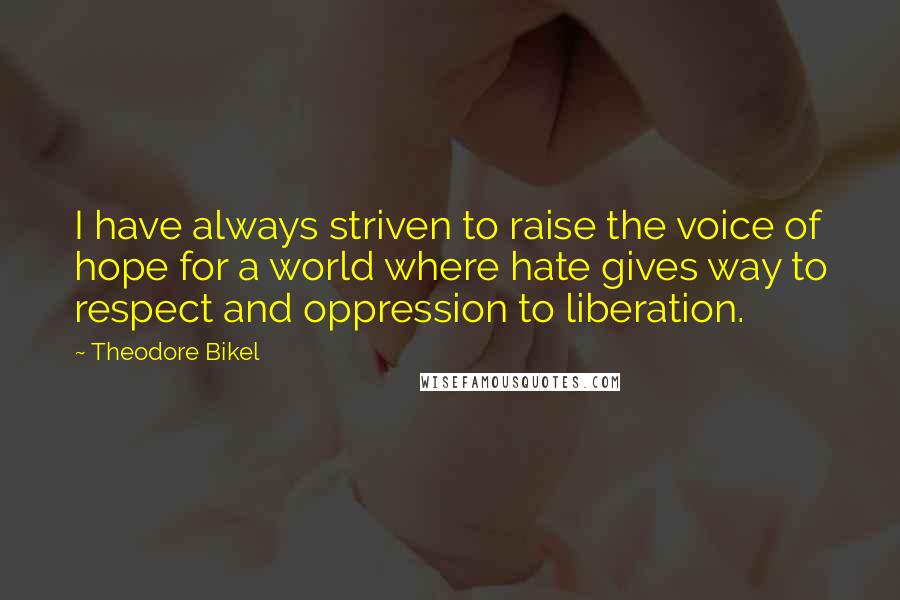 Theodore Bikel Quotes: I have always striven to raise the voice of hope for a world where hate gives way to respect and oppression to liberation.