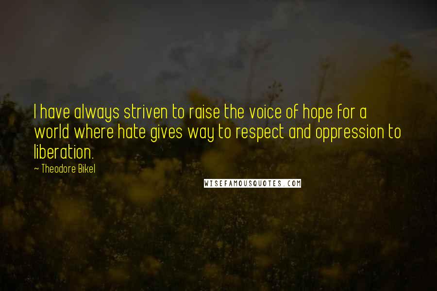 Theodore Bikel Quotes: I have always striven to raise the voice of hope for a world where hate gives way to respect and oppression to liberation.