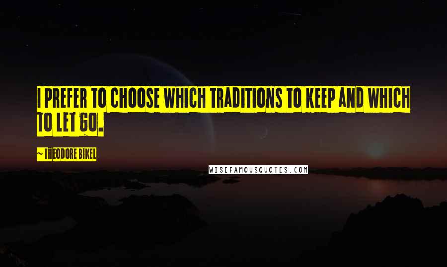 Theodore Bikel Quotes: I prefer to choose which traditions to keep and which to let go.