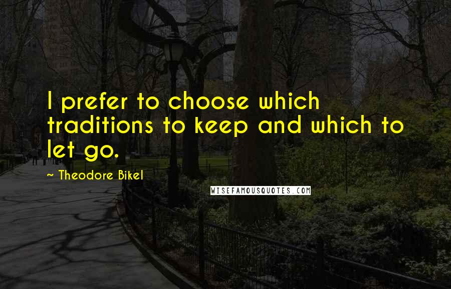 Theodore Bikel Quotes: I prefer to choose which traditions to keep and which to let go.